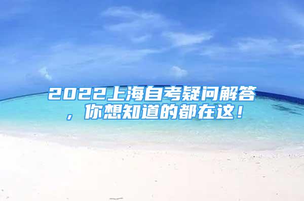 2022上海自考疑問解答，你想知道的都在這！