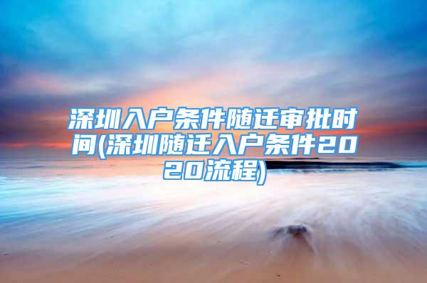 深圳入戶(hù)條件隨遷審批時(shí)間(深圳隨遷入戶(hù)條件2020流程)