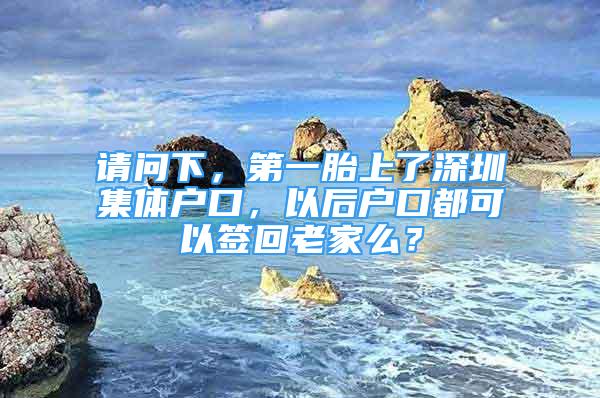 請問下，第一胎上了深圳集體戶口，以后戶口都可以簽回老家么？