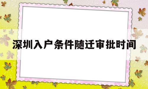 深圳入戶(hù)條件隨遷審批時(shí)間(深圳隨遷入戶(hù)條件2020流程) 本科入戶(hù)深圳