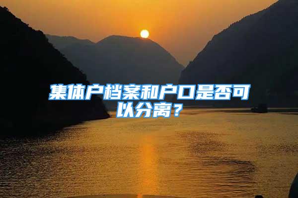 集體戶檔案和戶口是否可以分離？