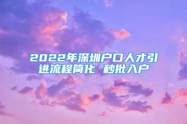 2022年深圳戶口人才引進(jìn)流程簡化 秒批入戶