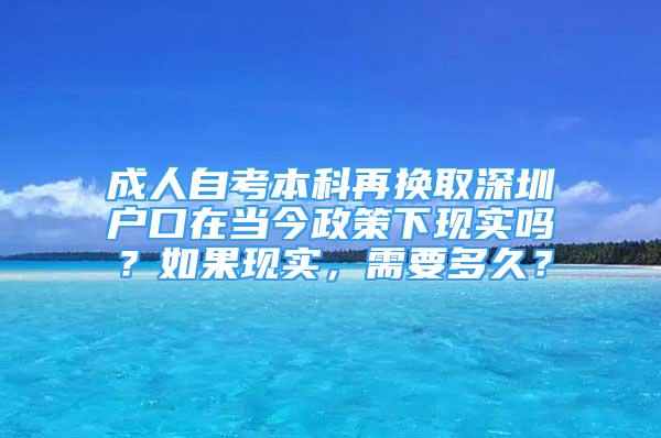 成人自考本科再換取深圳戶口在當今政策下現(xiàn)實嗎？如果現(xiàn)實，需要多久？