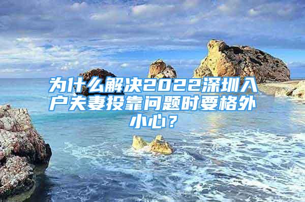 為什么解決2022深圳入戶夫妻投靠問題時(shí)要格外小心？