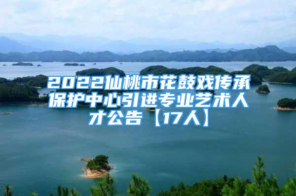 2022仙桃市花鼓戲傳承保護(hù)中心引進(jìn)專業(yè)藝術(shù)人才公告【17人】