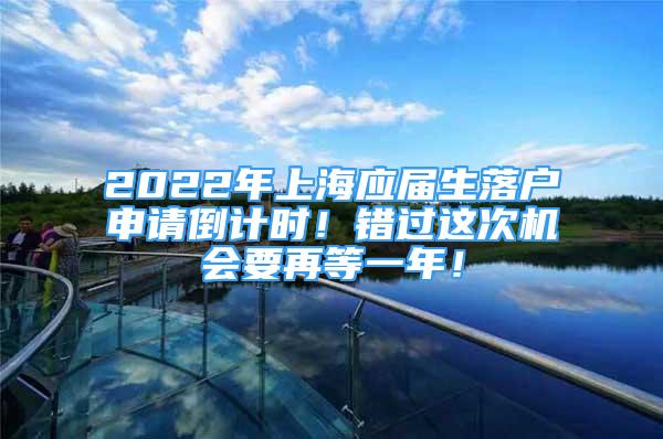 2022年上海應(yīng)屆生落戶申請倒計時！錯過這次機會要再等一年！