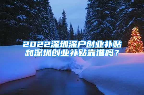 2022深圳深戶創(chuàng)業(yè)補貼和深圳創(chuàng)業(yè)補貼靠譜嗎？