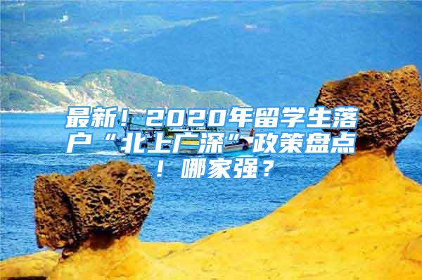 最新！2020年留學(xué)生落戶(hù)“北上廣深”政策盤(pán)點(diǎn)！哪家強(qiáng)？