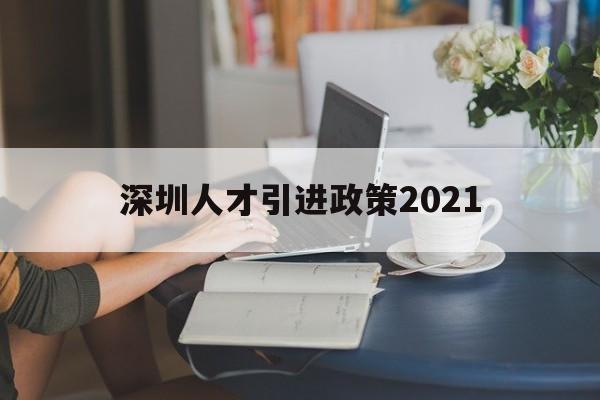 深圳人才引進(jìn)政策2021(深圳人才引進(jìn)政策2021碩士) 深圳積分入戶條件