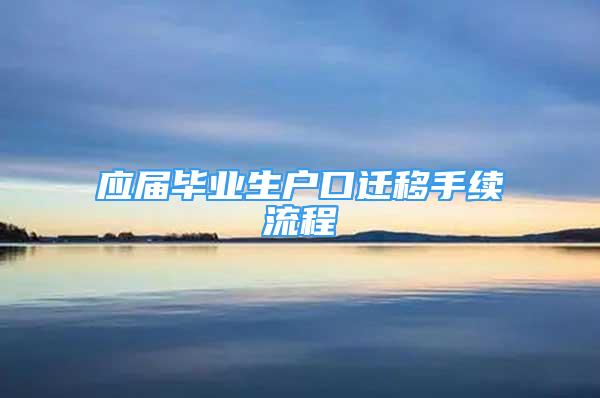 應(yīng)屆畢業(yè)生戶口遷移手續(xù)流程