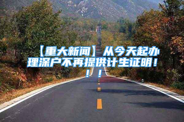 【重大新聞】從今天起辦理深戶不再提供計(jì)生證明?。?！