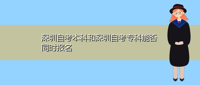 深圳自考本科和深圳自考?？颇芊裢瑫r(shí)報(bào)名