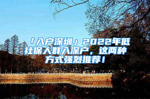 「入戶深圳」2022年低社保人群入深戶，這兩種方式強(qiáng)烈推薦！