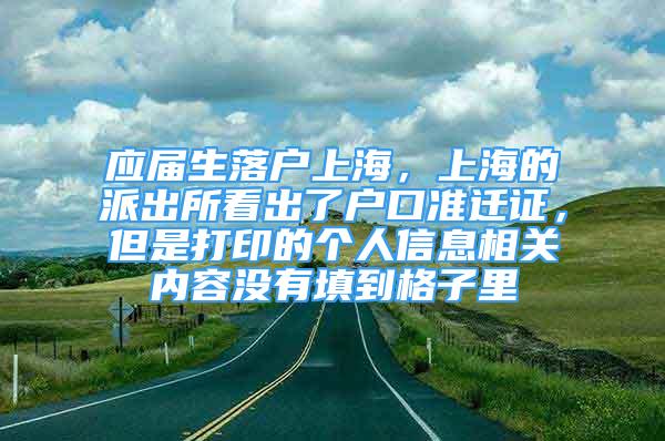 應(yīng)屆生落戶上海，上海的派出所看出了戶口準(zhǔn)遷證，但是打印的個(gè)人信息相關(guān)內(nèi)容沒有填到格子里