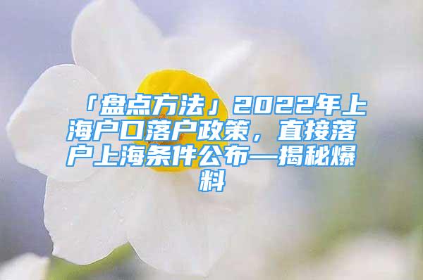 「盤點方法」2022年上海戶口落戶政策，直接落戶上海條件公布—揭秘爆料