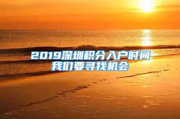 2019深圳積分入戶時間我們要尋找機會