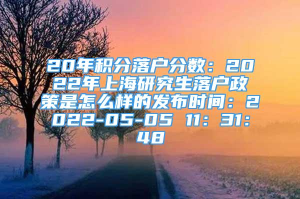 20年積分落戶分?jǐn)?shù)：2022年上海研究生落戶政策是怎么樣的發(fā)布時間：2022-05-05 11：31：48