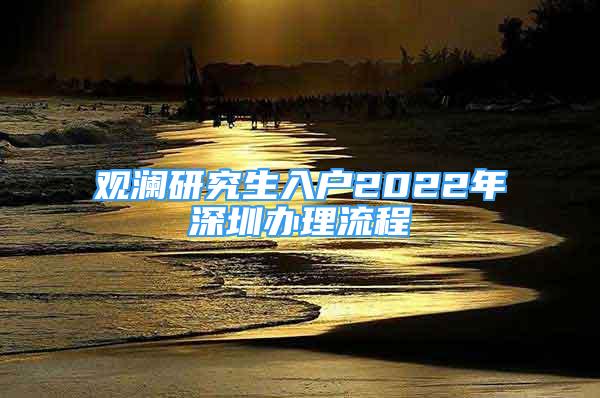 觀瀾研究生入戶2022年深圳辦理流程