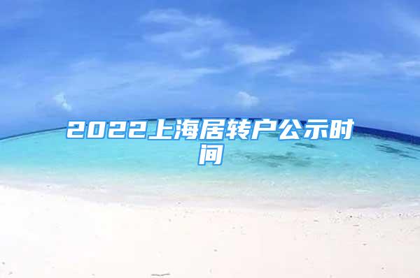 2022上海居轉(zhuǎn)戶公示時間