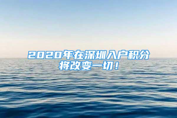 2020年在深圳入戶(hù)積分將改變一切！