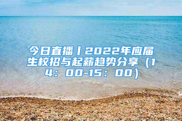 今日直播丨2022年應(yīng)屆生校招與起薪趨勢(shì)分享（14：00-15：00）