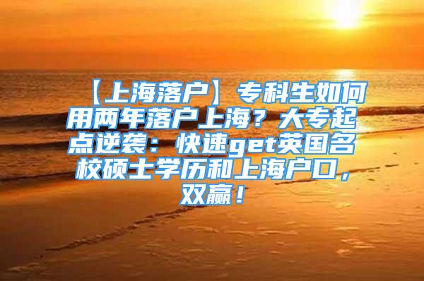 【上海落戶】?？粕绾斡脙赡曷鋺羯虾＃看髮Ｆ瘘c(diǎn)逆襲：快速get英國(guó)名校碩士學(xué)歷和上海戶口，雙贏！