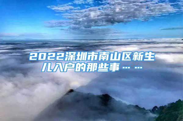 2022深圳市南山區(qū)新生兒入戶(hù)的那些事……