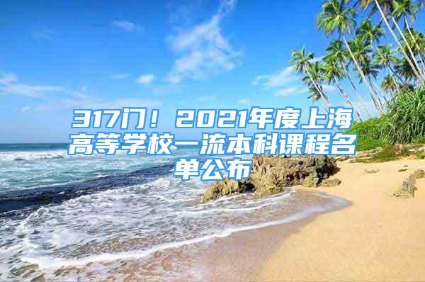 317門(mén)！2021年度上海高等學(xué)校一流本科課程名單公布