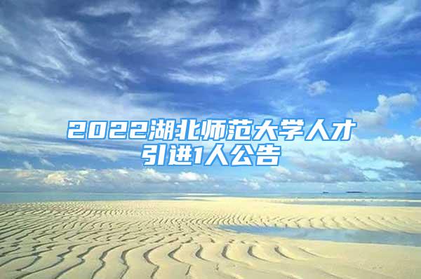 2022湖北師范大學人才引進1人公告