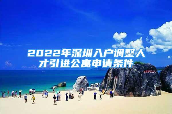 2022年深圳入戶(hù)調(diào)整人才引進(jìn)公寓申請(qǐng)條件