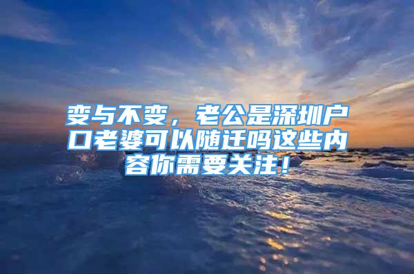 變與不變，老公是深圳戶口老婆可以隨遷嗎這些內(nèi)容你需要關(guān)注！