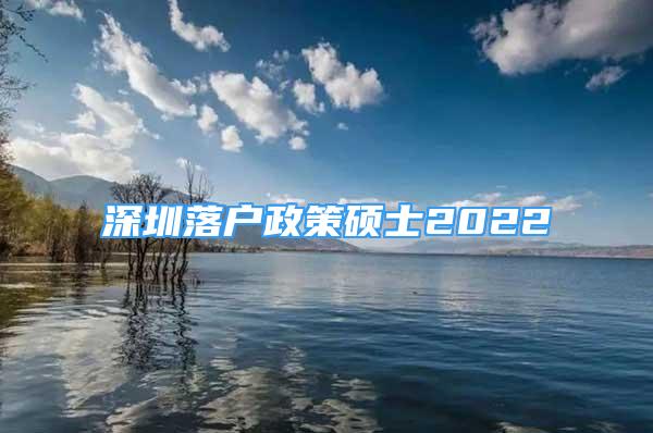 深圳落戶政策碩士2022