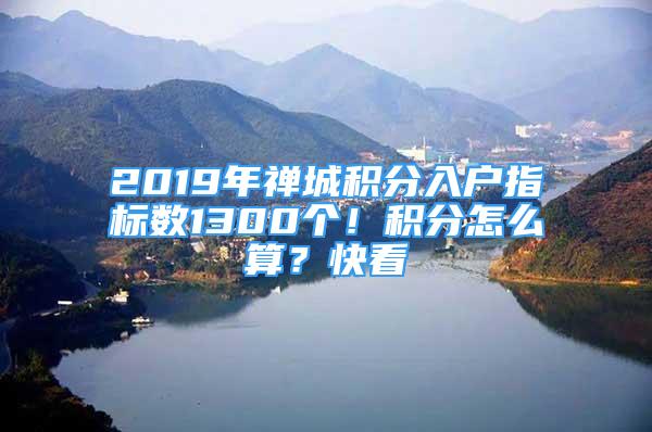 2019年禪城積分入戶指標(biāo)數(shù)1300個(gè)！積分怎么算？快看