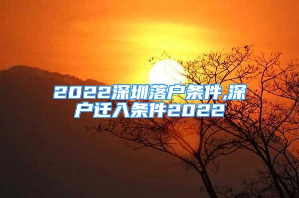 2022深圳落戶條件,深戶遷入條件2022