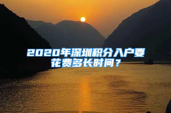 2020年深圳積分入戶要花費多長時間？