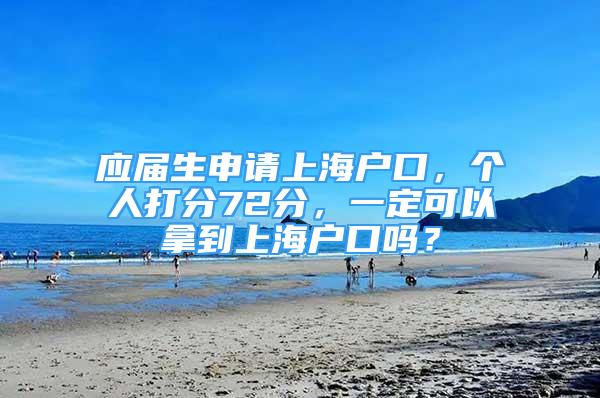 應屆生申請上海戶口，個人打分72分，一定可以拿到上海戶口嗎？