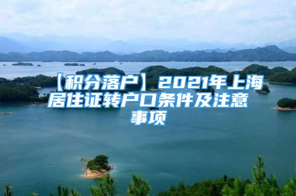 【積分落戶】2021年上海居住證轉(zhuǎn)戶口條件及注意事項(xiàng)