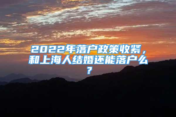 2022年落戶(hù)政策收緊，和上海人結(jié)婚還能落戶(hù)么？