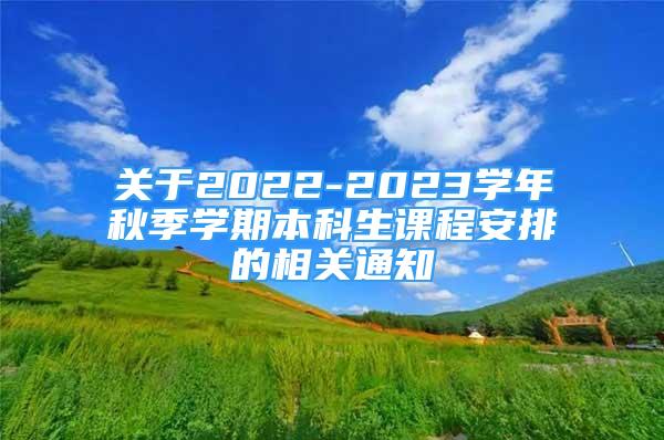 關(guān)于2022-2023學(xué)年秋季學(xué)期本科生課程安排的相關(guān)通知