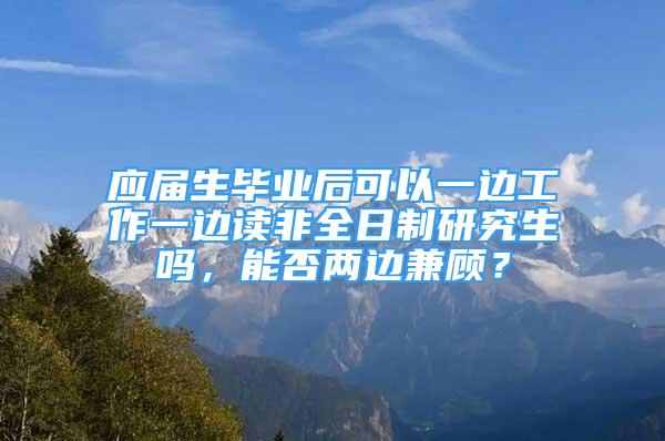 應屆生畢業(yè)后可以一邊工作一邊讀非全日制研究生嗎，能否兩邊兼顧？