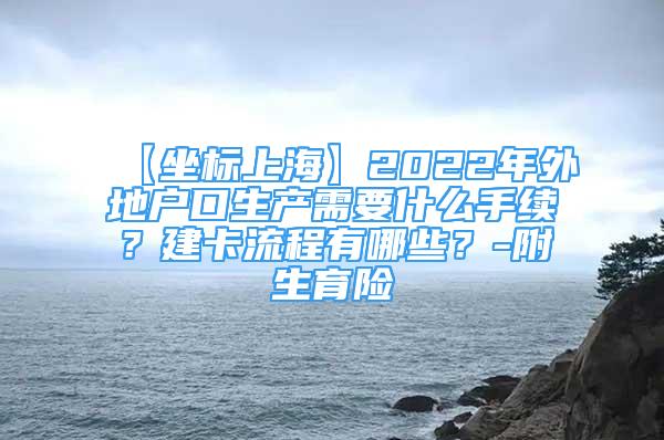 【坐標(biāo)上?！?022年外地戶口生產(chǎn)需要什么手續(xù)？建卡流程有哪些？-附生育險(xiǎn)