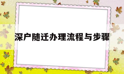 深戶(hù)隨遷辦理流程與步驟(深戶(hù)隨遷辦理流程與步驟在哪里) 應(yīng)屆畢業(yè)生入戶(hù)深圳