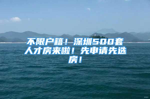 不限戶籍！深圳500套人才房來啦！先申請先選房！