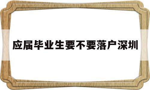 應(yīng)屆畢業(yè)生要不要落戶深圳(應(yīng)屆畢業(yè)生把戶口遷到深圳需要什么條件) 深圳學(xué)歷入戶