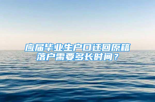 應(yīng)屆畢業(yè)生戶口遷回原籍落戶需要多長時間？