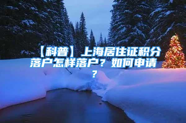 【科普】上海居住證積分落戶怎樣落戶？如何申請(qǐng)？