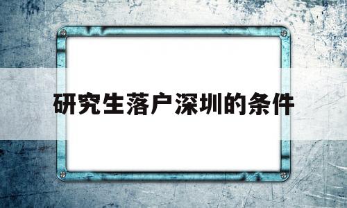 研究生落戶深圳的條件(深圳大學研究生可以落戶深圳嗎) 應屆畢業(yè)生入戶深圳