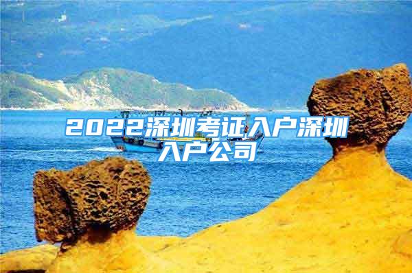 2022深圳考證入戶深圳入戶公司