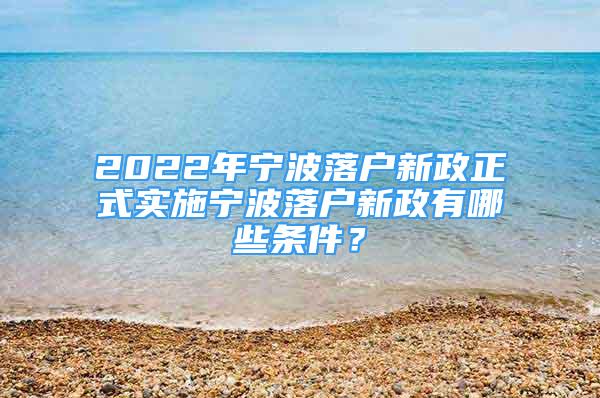 2022年寧波落戶新政正式實施寧波落戶新政有哪些條件？