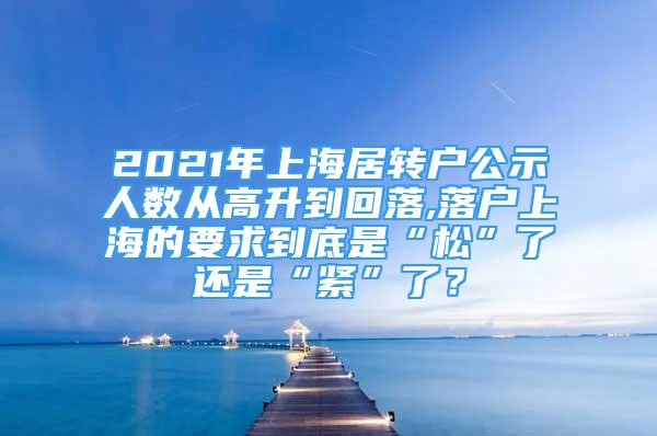 2021年上海居轉戶公示人數(shù)從高升到回落,落戶上海的要求到底是“松”了還是“緊”了？